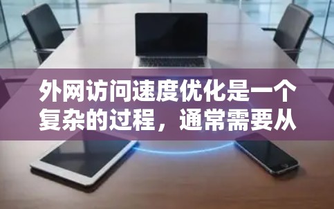 外网访问速度优化是一个复杂的过程，通常需要从多个方面入手，包括网络配置、服务器优化、数据库调优、协议选择等。以下是一些常见的优化方法和建议