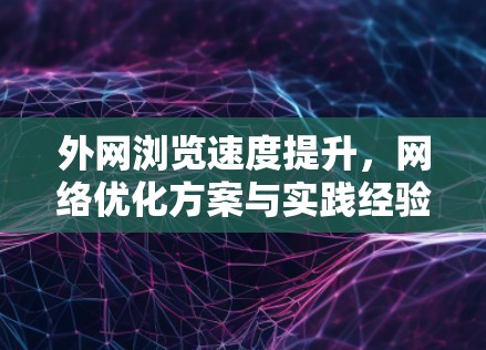 外网浏览速度提升，网络优化方案与实践经验