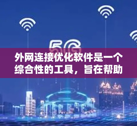 外网连接优化软件是一个综合性的工具，旨在帮助企业在高效、安全地连接外网的同时，优化网络性能和稳定性。以下是对外网连接优化软件的详细分析和总结