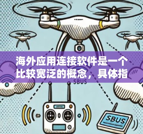 海外应用连接软件是一个比较宽泛的概念，具体指的是能够帮助用户在海外地区与应用程序、数据或服务进行连接的软件工具或平台。以下是一些可能的解释和相关软件推荐