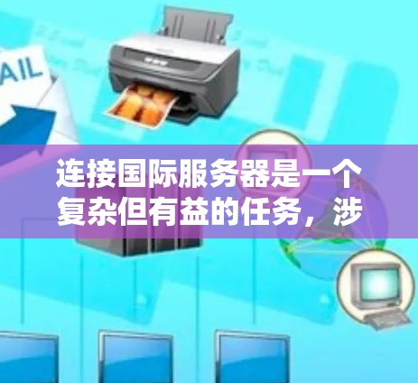 连接国际服务器是一个复杂但有益的任务，涉及多个方面。以下是分步骤的指南，帮助您顺利完成连接过程