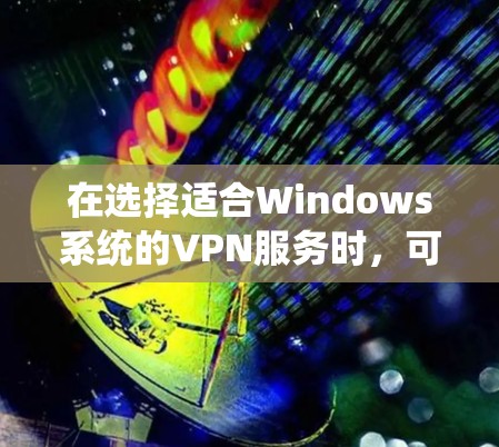 在选择适合Windows系统的VPN服务时，可以考虑以下几个稳定且受欢迎的选项
