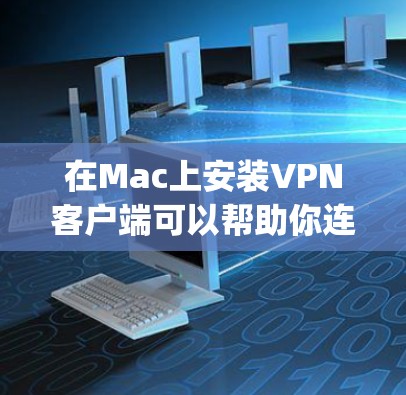 在Mac上安装VPN客户端可以帮助你连接到安全的网络或访问受限的资源。以下是安装OpenVPN（一种常用的VPN协议）的步骤
