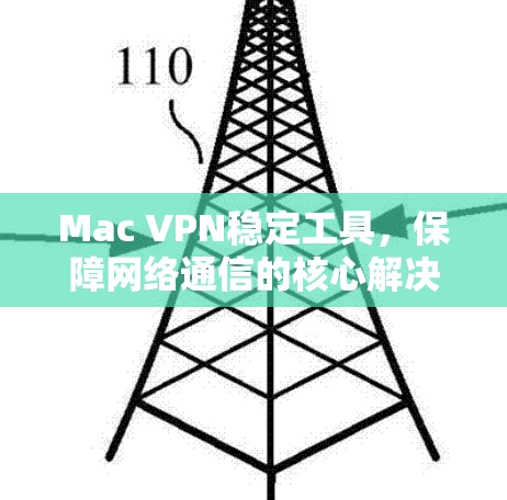 Mac VPN稳定工具，保障网络通信的核心解决方案