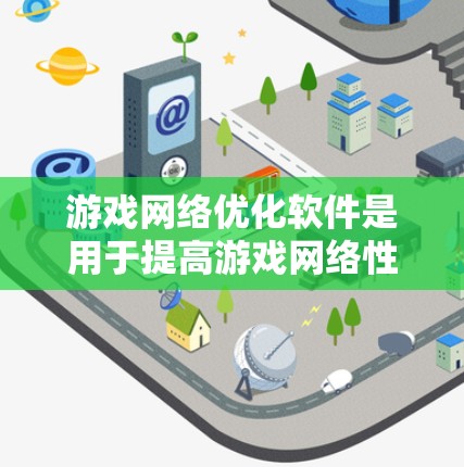 游戏网络优化软件是用于提高游戏网络性能的重要工具，帮助解决延迟、带宽不足、连接不稳定等问题，从而提升玩家体验。以下是游戏网络优化软件的详细总结