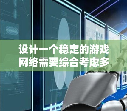 设计一个稳定的游戏网络需要综合考虑多个因素，以下是一个系统的解决方案