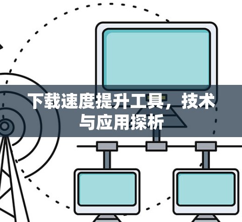 下载速度提升工具，技术与应用探析