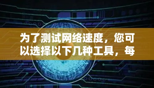 为了测试网络速度，您可以选择以下几种工具，每种工具适用于不同的需求