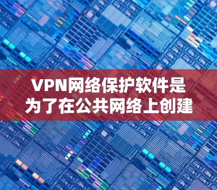 VPN网络保护软件是为了在公共网络上创建安全的通道，保护数据隐私和安全而设计的软件。以下是对其功能、选择要点和总结的详细分析