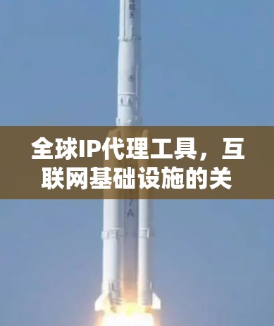 全球IP代理工具，互联网基础设施的关键