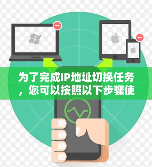 为了完成IP地址切换任务，您可以按照以下步骤使用适当的工具或命令