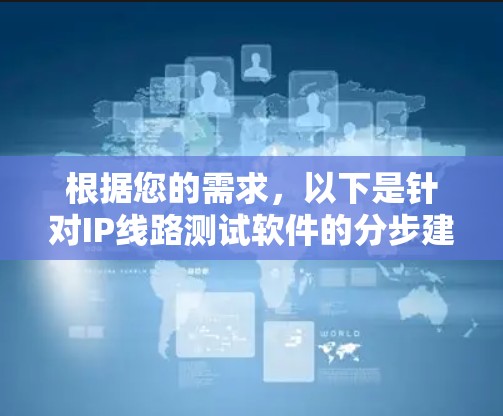 根据您的需求，以下是针对IP线路测试软件的分步建议