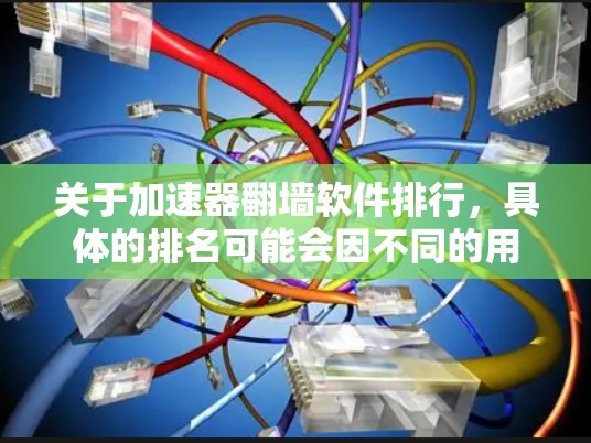 关于加速器翻墙软件排行，具体的排名可能会因不同的用户需求、测试环境以及评测标准而有所不同。以下是一些常见的加速器翻墙软件及其特点，供参考