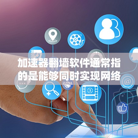 加速器翻墙软件通常指的是能够同时实现网络加速和防火墙规避的工具。这些软件通常用于绕过网络限制，访问被封锁或受限的网站、服务或内容。以下是一些常见的加速器翻墙软件及其特点