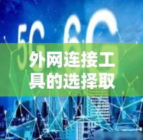 外网连接工具的选择取决于你的具体需求，以下是一些常用的外网连接工具和方法，分为几个主要类别