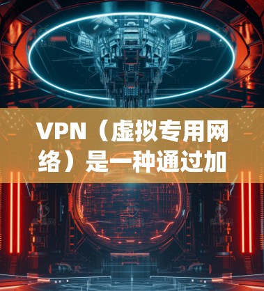 VPN（虚拟专用网络）是一种通过加密 tunneling 技术，将数据传输至安全的通道，以保护隐私和安全的网络连接方式。使用 VPN 客户端可以创建一个安全的互联网通道，避免被追踪或入侵