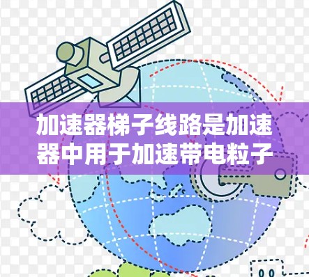 加速器梯子线路是加速器中用于加速带电粒子的关键电场组件。加速器通过电场加速粒子，使其获得更高的能量。梯子线路的设计和应用对加速器的性能至关重要，以下是关于加速器梯子线路的一些关键点