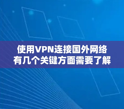 使用VPN连接国外网络有几个关键方面需要了解