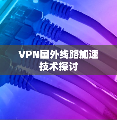 VPN国外线路加速技术探讨
