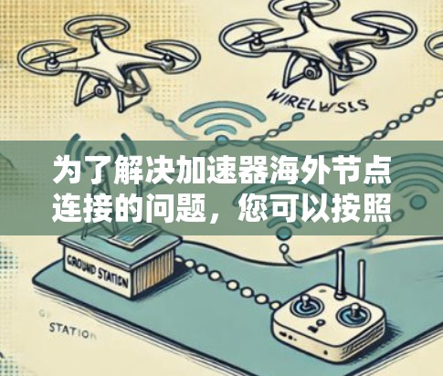 为了解决加速器海外节点连接的问题，您可以按照以下步骤进行