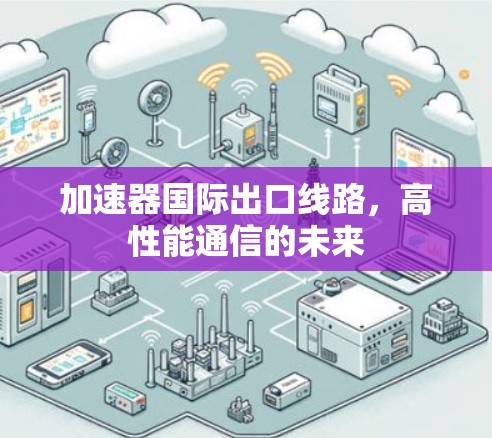 加速器国际出口线路，高性能通信的未来