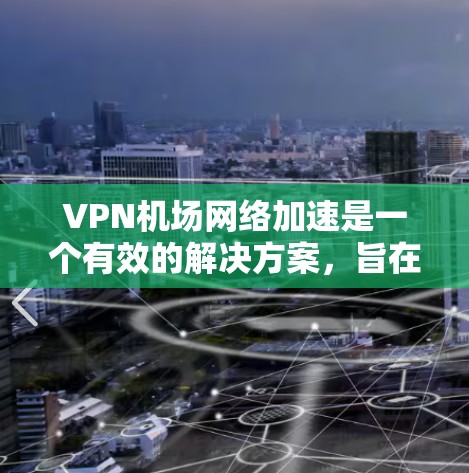 VPN机场网络加速是一个有效的解决方案，旨在利用VPN技术来提升机场网络的性能。以下是对该方法的详细分析和建议