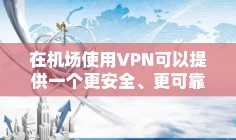 在机场使用VPN可以提供一个更安全、更可靠的网络连接体验，但具体体验会因机场、网络环境以及你选择的VPN服务而有所不同。以下是一些关于机场使用VPN的常见体验和建议