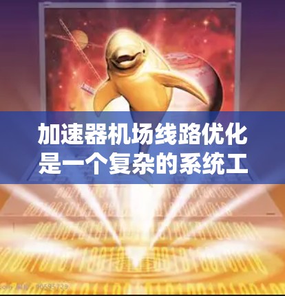 加速器机场线路优化是一个复杂的系统工程，涉及到交通管理、路径规划、资源分配等多个方面。以下是一个逐步的解决方案