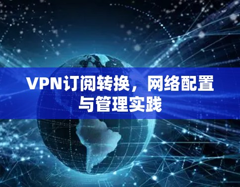 VPN订阅转换，网络配置与管理实践