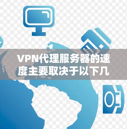 VPN代理服务器的速度主要取决于以下几个因素