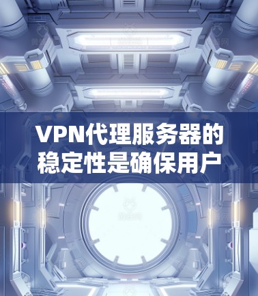 VPN代理服务器的稳定性是确保用户网络连接高效和可靠的关键因素。以下是提升VPN代理服务器稳定性的关键要点