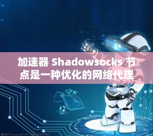 加速器 Shadowsocks 节点是一种优化的网络代理解决方案，旨在通过智能路由和高性能中继服务，显著提升网络连接的速度和稳定性。以下是对加速器 Shadowsocks 节点的详细分析