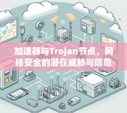 加速器与Trojan节点，网络安全的潜在威胁与防范策略