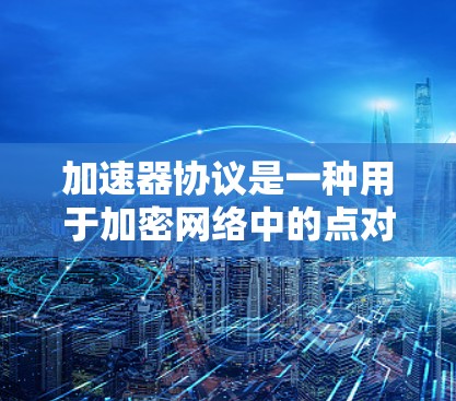 加速器协议是一种用于加密网络中的点对点通信协议，旨在通过中继节点加速数据传输，提高通信效率，同时确保匿名性和安全性。以下是对加速器协议的详细分析和总结