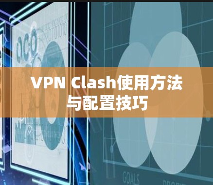 VPN Clash使用方法与配置技巧