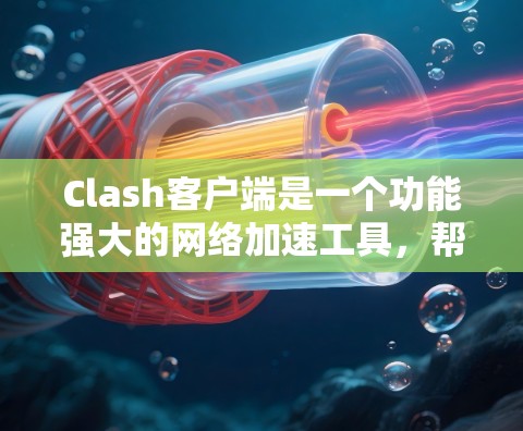 Clash客户端是一个功能强大的网络加速工具,帮助用户优化网络性能。以下是关于Clash客户端的详细指南,分步骤解释如何安装、配置和使用 Clash客户端是一个功能强大的网络加速工具,帮助用户优化网络性能。以下是关于Clash客户端的详细指南,分步骤解释如何安装、配置和使用