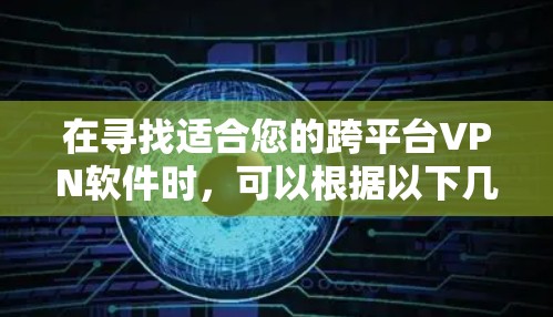 在寻找适合您的跨平台VPN软件时，可以根据以下几个关键因素进行比较和选择