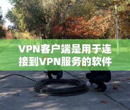 VPN客户端是用于连接到VPN服务的软件，允许用户通过互联网建立安全的隐私保护通道。以下是一些常见的VPN客户端