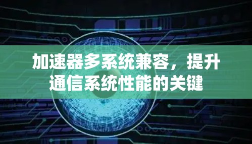 加速器多系统兼容，提升通信系统性能的关键