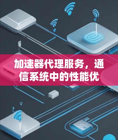 加速器代理服务，通信系统中的性能优化方案