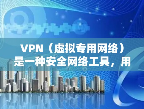 VPN（虚拟专用网络）是一种安全网络工具，用于通过加密的网络连接提供匿名性和数据保护。以下是一些常见的VPN安全网络工具和推荐