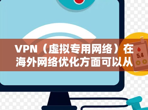 VPN（虚拟专用网络）在海外网络优化方面可以从以下几个方面进行改进和优化，以提升速度、稳定性和隐私保护能力