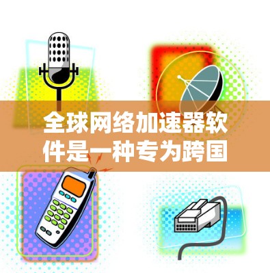全球网络加速器软件是一种专为跨国或大规模网络环境设计的高性能加速器，旨在优化数据传输性能，减少延迟并提高带宽利用率。以下是对该软件的详细分析和总结