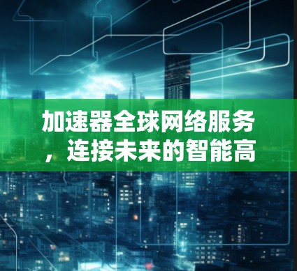 加速器全球网络服务，连接未来的智能高速公路
