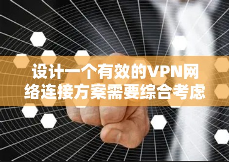 设计一个有效的VPN网络连接方案需要综合考虑多个因素，以下是一个有条理的设计方案