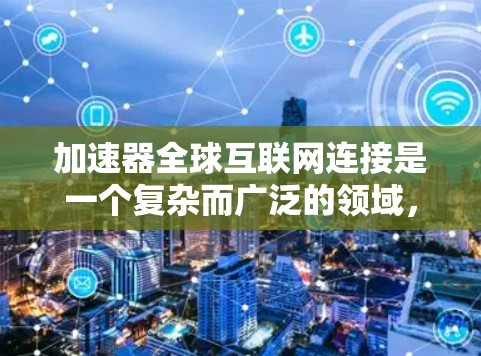 加速器全球互联网连接是一个复杂而广泛的领域，涉及多种技术和应用。为了更好地理解这一概念，我需要分步骤解释其工作原理、技术挑战以及实际应用