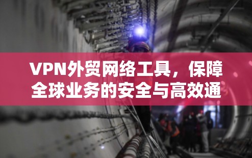 VPN外贸网络工具，保障全球业务的安全与高效通讯