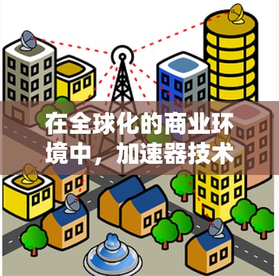 在全球化的商业环境中,加速器技术为企业提供了显著的优势,特别是在处理跨国数据传输和分布式系统中的性能瓶颈。以下是将加速器技术成功应用于海外业务的分步指南 在全球化的商业环境中,加速器技术为企业提供了显著的优势,特别是在处理跨国数据传输和分布式系统中的性能瓶颈。以下是将加速器技术成功应用于海外业务的分步指南