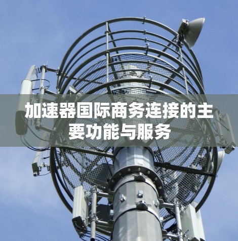 加速器国际商务连接的主要功能与服务