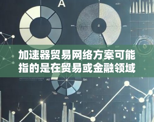 加速器贸易网络方案可能指的是在贸易或金融领域中利用加速器技术（如硬件加速器或软件加速器）来优化网络性能、数据传输效率和交易速度。以下是一个可能的加速器贸易网络方案的总述